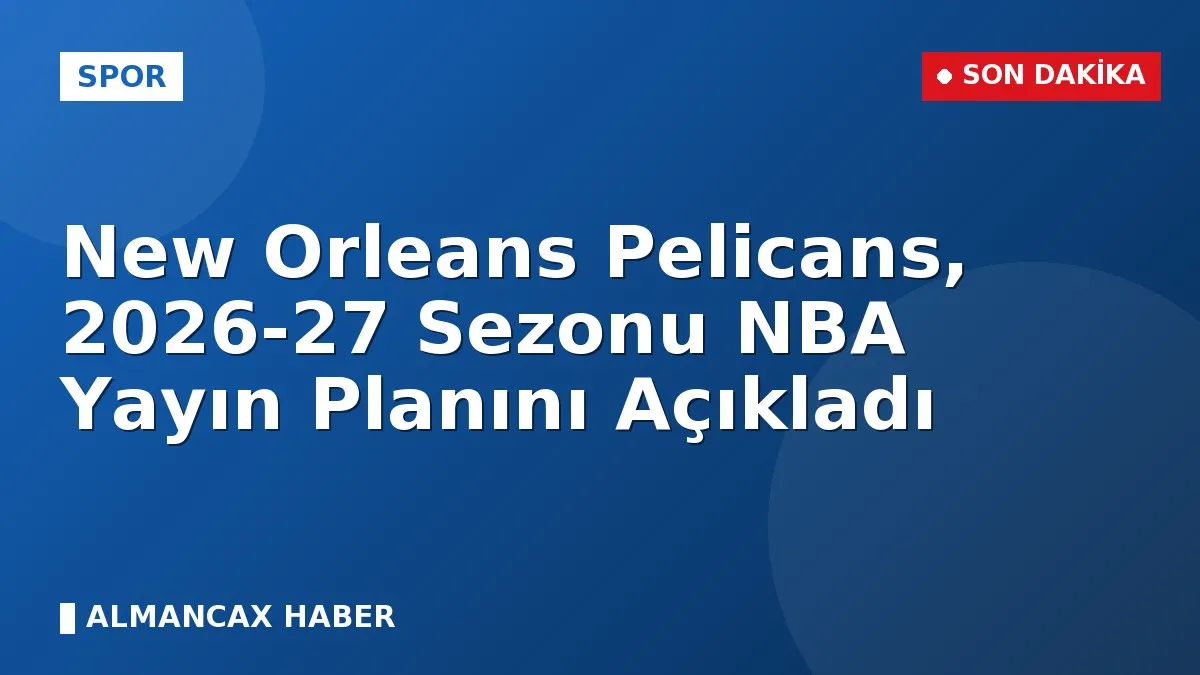 New Orleans Pelicans, 2026-27 Sezonu NBA Yayın Planını Açıkladı