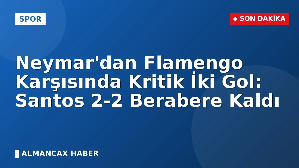 Neymar'dan Flamengo Karşısında Kritik İki Gol: Santos 2-2 Berabere Kaldı