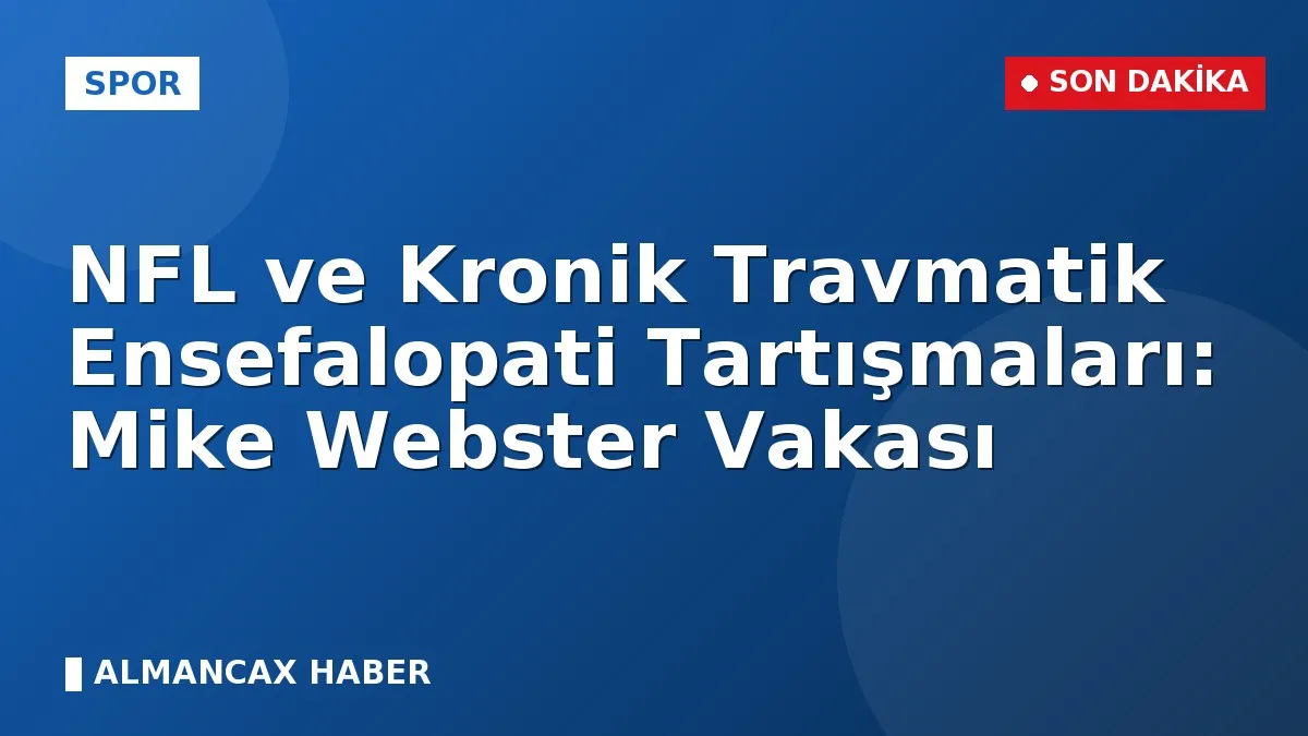 NFL ve Kronik Travmatik Ensefalopati Tartışmaları: Mike Webster Vakası