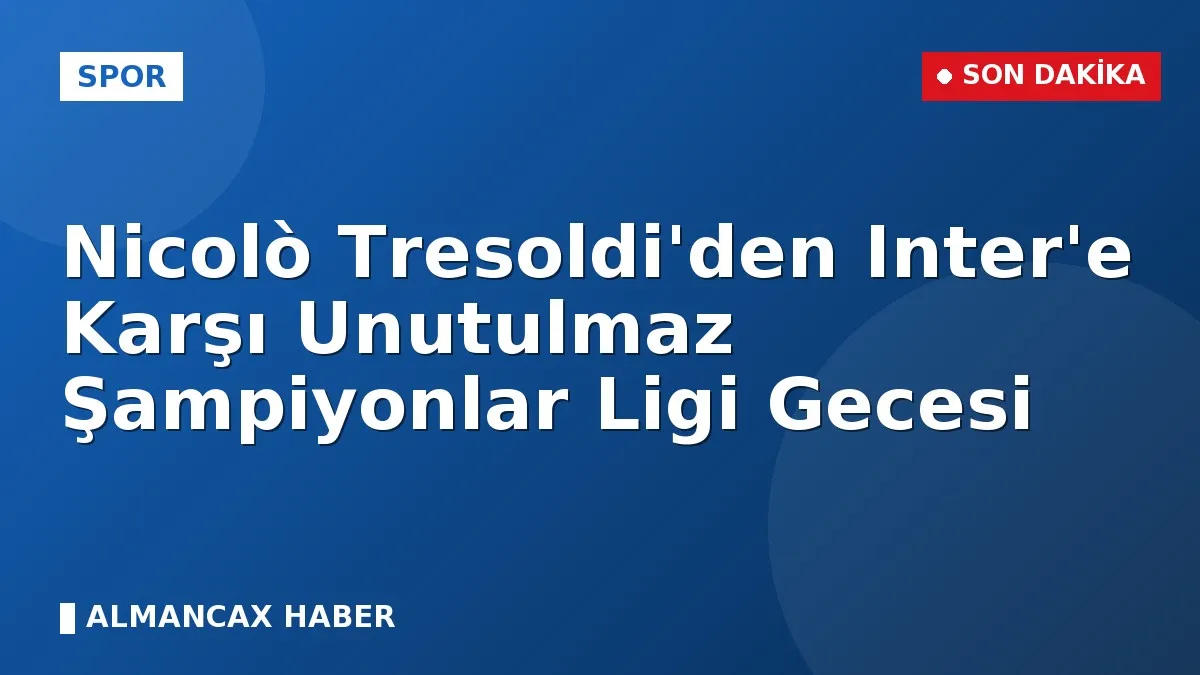 Nicolò Tresoldi'den Inter'e Karşı Unutulmaz Şampiyonlar Ligi Gecesi