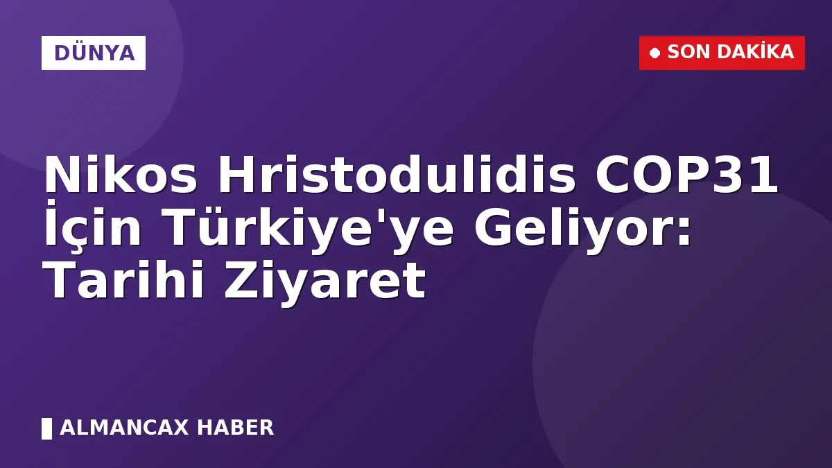 Nikos Hristodulidis COP31 İçin Türkiye'ye Geliyor: Tarihi Ziyaret
