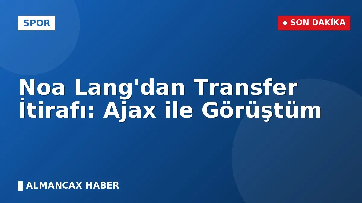 Noa Lang'dan Transfer İtirafı: Ajax ile Görüştüm