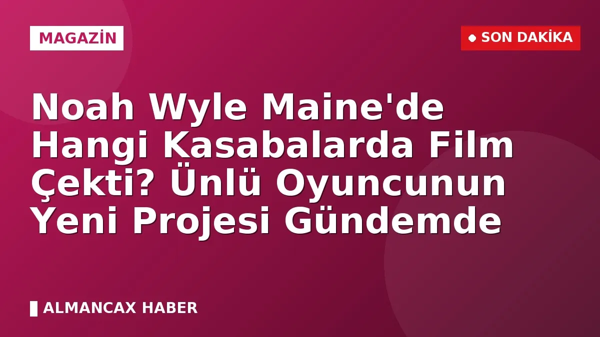 Noah Wyle Maine'de Hangi Kasabalarda Film Çekti? Ünlü Oyuncunun Yeni Projesi Gündemde