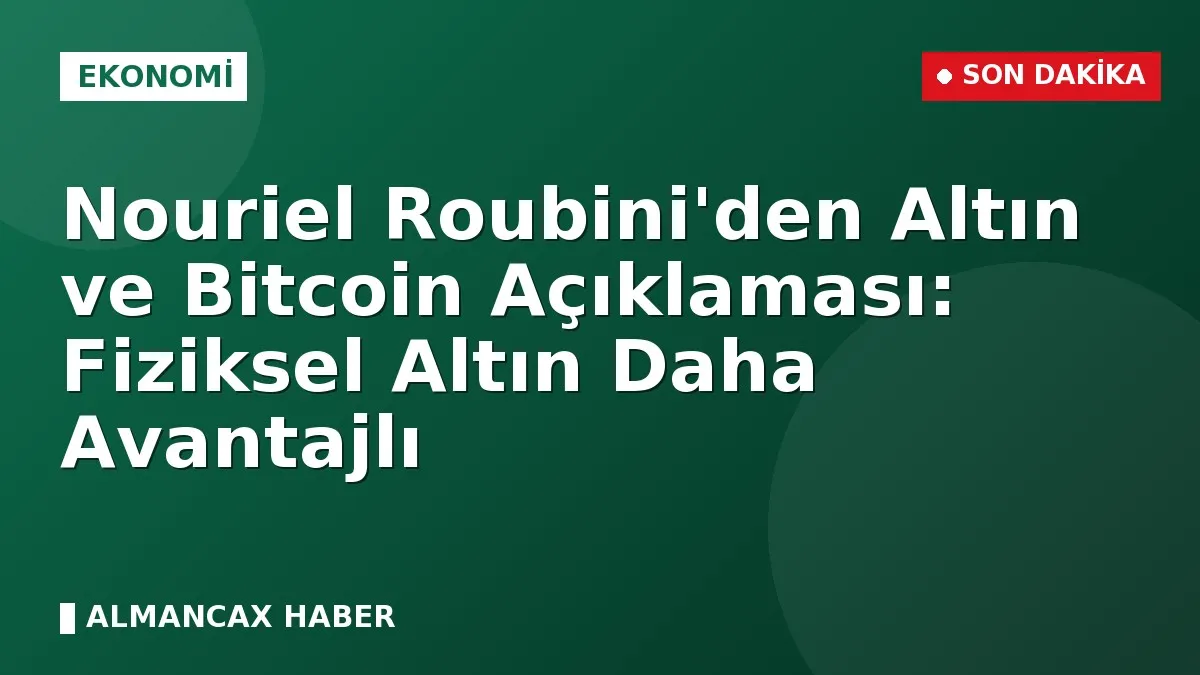 Nouriel Roubini'den Altın ve Bitcoin Açıklaması: Fiziksel Altın Daha Avantajlı