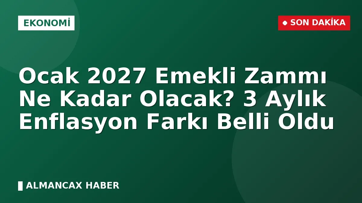Ocak 2027 Emekli Zammı Ne Kadar Olacak? 3 Aylık Enflasyon Farkı Belli Oldu