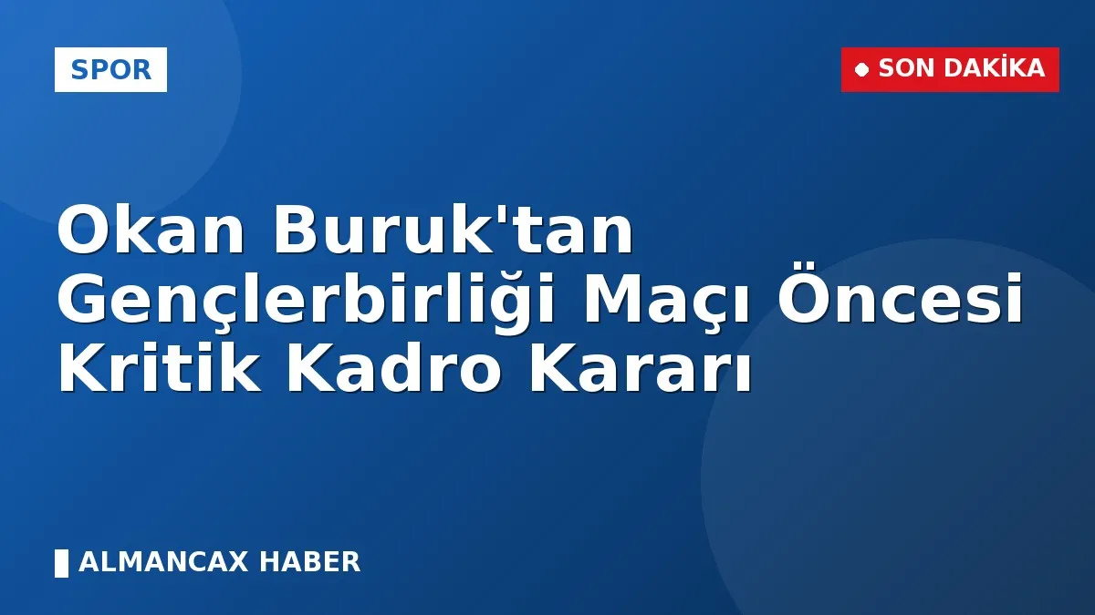 Okan Buruk'tan Gençlerbirliği Maçı Öncesi Kritik Kadro Kararı