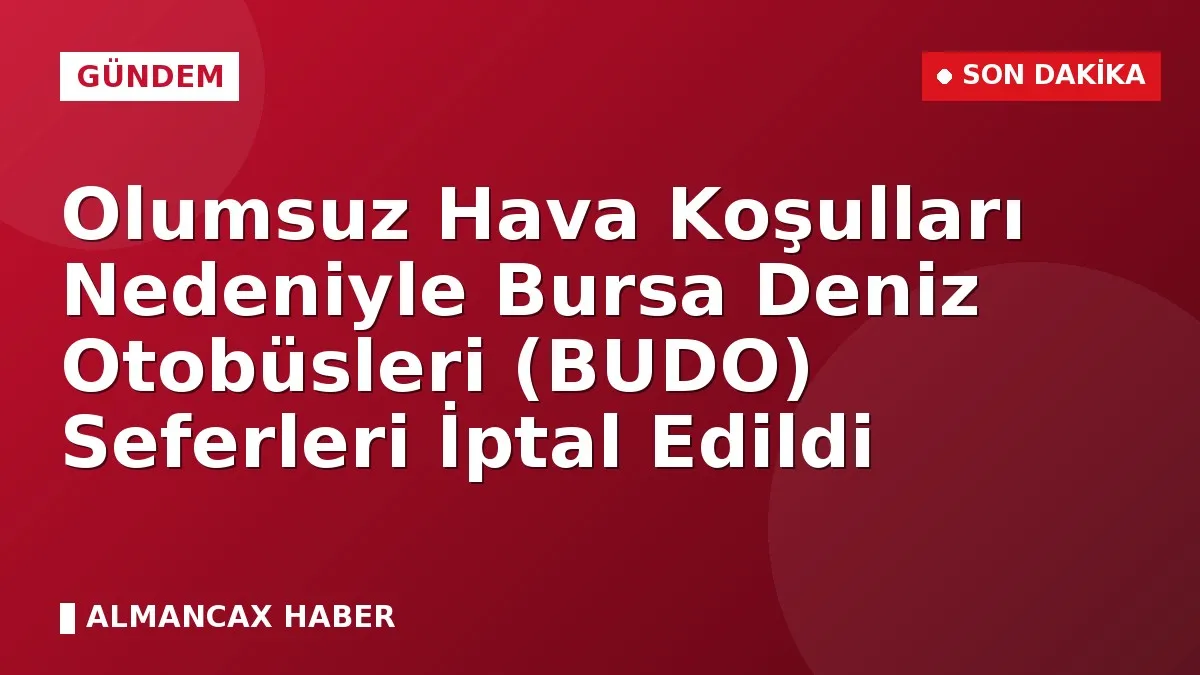 Olumsuz Hava Koşulları Nedeniyle Bursa Deniz Otobüsleri (BUDO) Seferleri İptal Edildi
