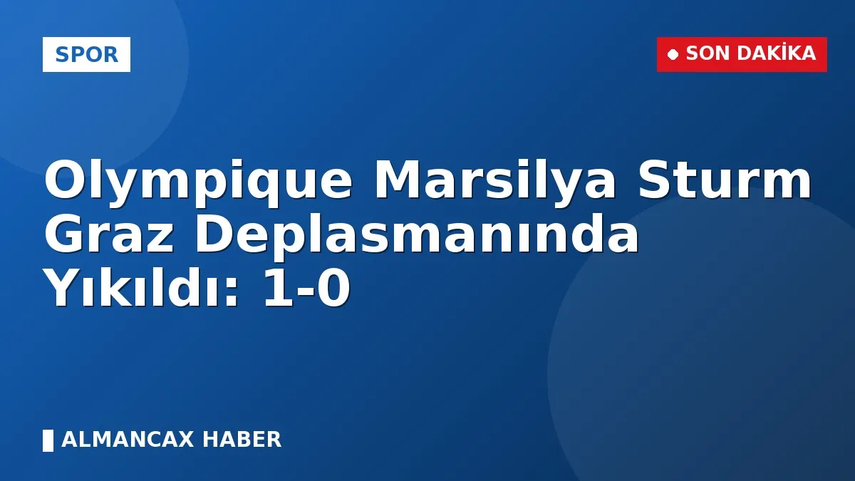 Olympique Marsilya Sturm Graz Deplasmanında Yıkıldı: 1-0