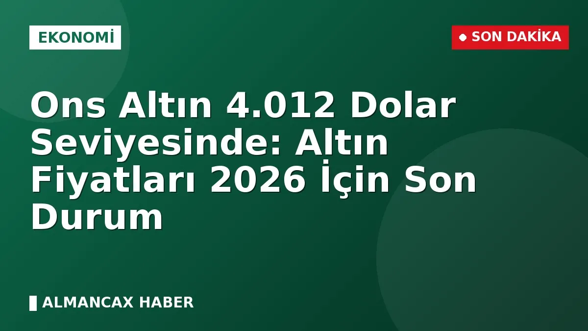Ons Altın 4.012 Dolar Seviyesinde: Altın Fiyatları 2026 İçin Son Durum