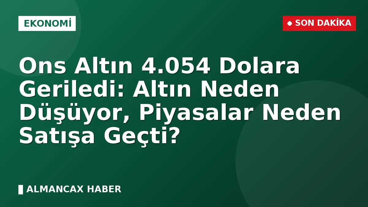 Ons Altın 4.054 Dolara Geriledi: Altın Neden Düşüyor, Piyasalar Neden Satışa Geçti?