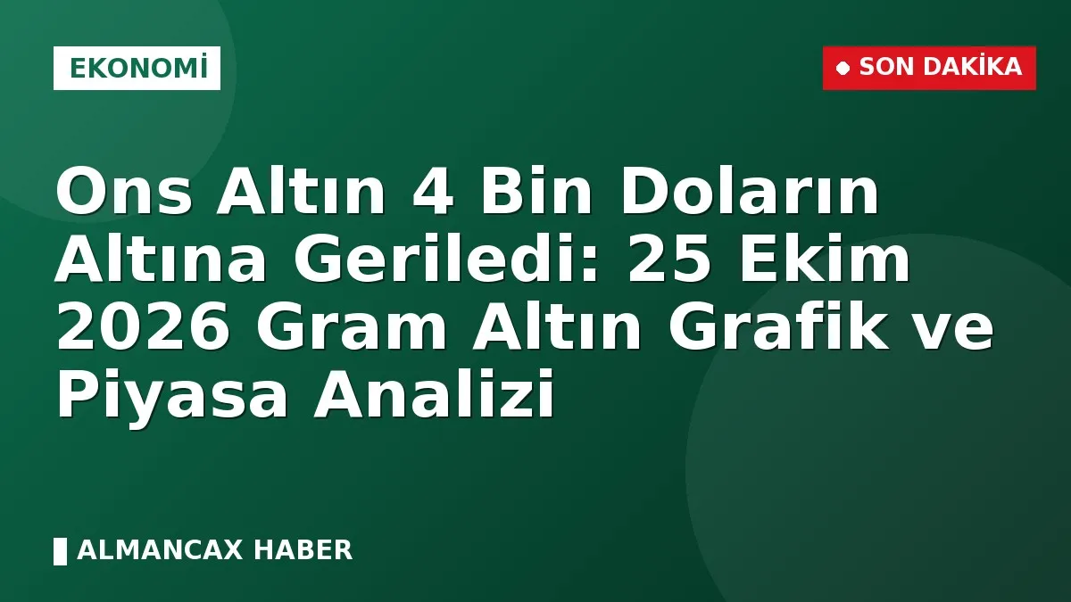 Ons Altın 4 Bin Doların Altına Geriledi: 25 Ekim 2026 Gram Altın Grafik ve Piyasa Analizi