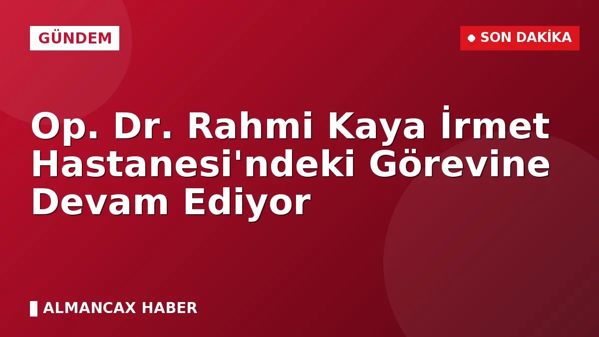 Op. Dr. Rahmi Kaya İrmet Hastanesi'ndeki Görevine Devam Ediyor