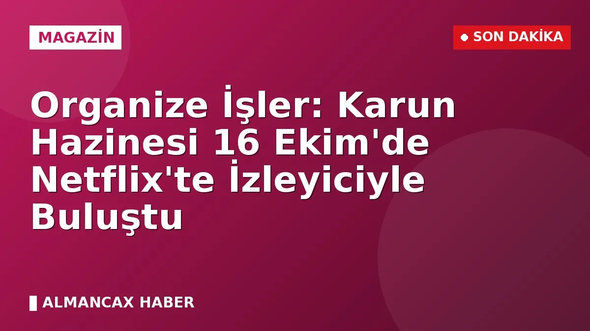 Organize İşler: Karun Hazinesi 16 Ekim'de Netflix'te İzleyiciyle Buluştu