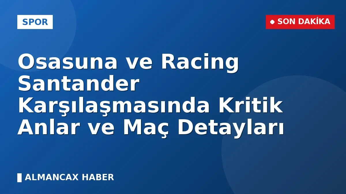 Osasuna ve Racing Santander Karşılaşmasında Kritik Anlar ve Maç Detayları