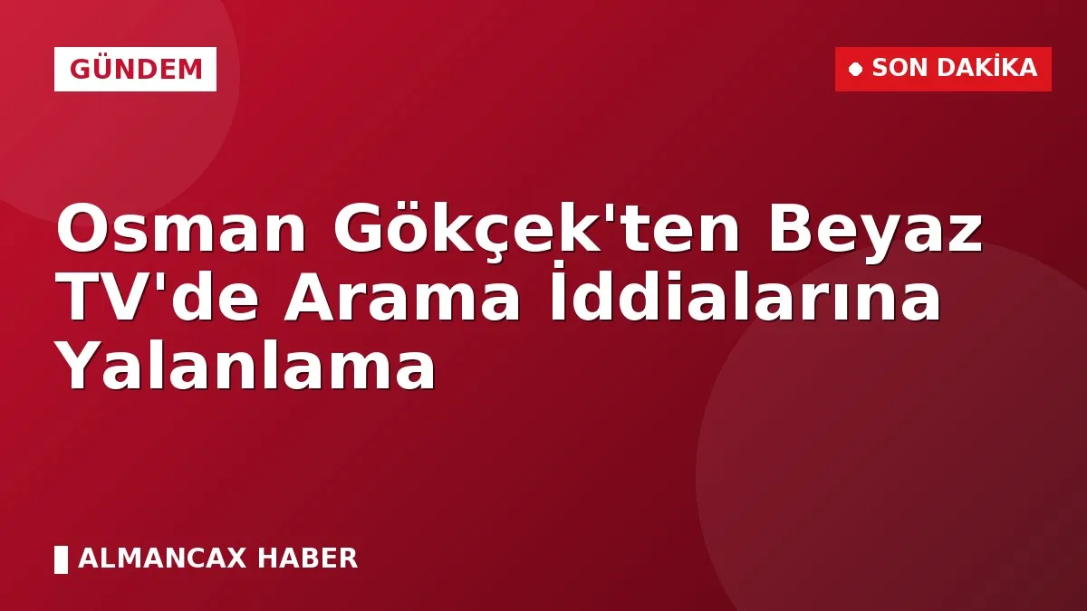 Osman Gökçek'ten Beyaz TV'de Arama İddialarına Yalanlama