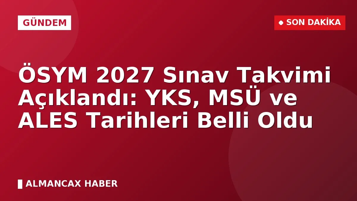 ÖSYM 2027 Sınav Takvimi Açıklandı: YKS, MSÜ ve ALES Tarihleri Belli Oldu