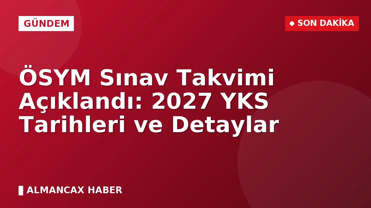 ÖSYM Sınav Takvimi Açıklandı: 2027 YKS Tarihleri ve Detaylar