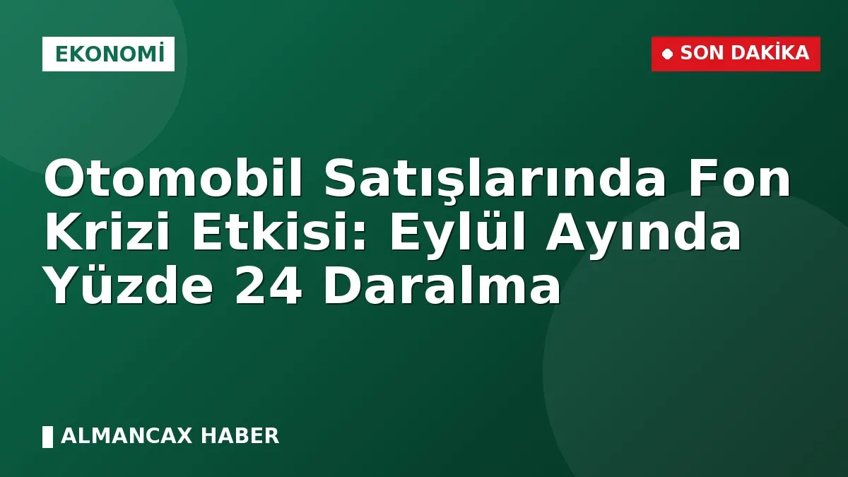 Otomobil Satışlarında Fon Krizi Etkisi: Eylül Ayında Yüzde 24 Daralma