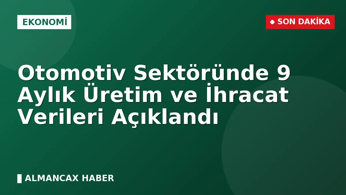 Otomotiv Sektöründe 9 Aylık Üretim ve İhracat Verileri Açıklandı