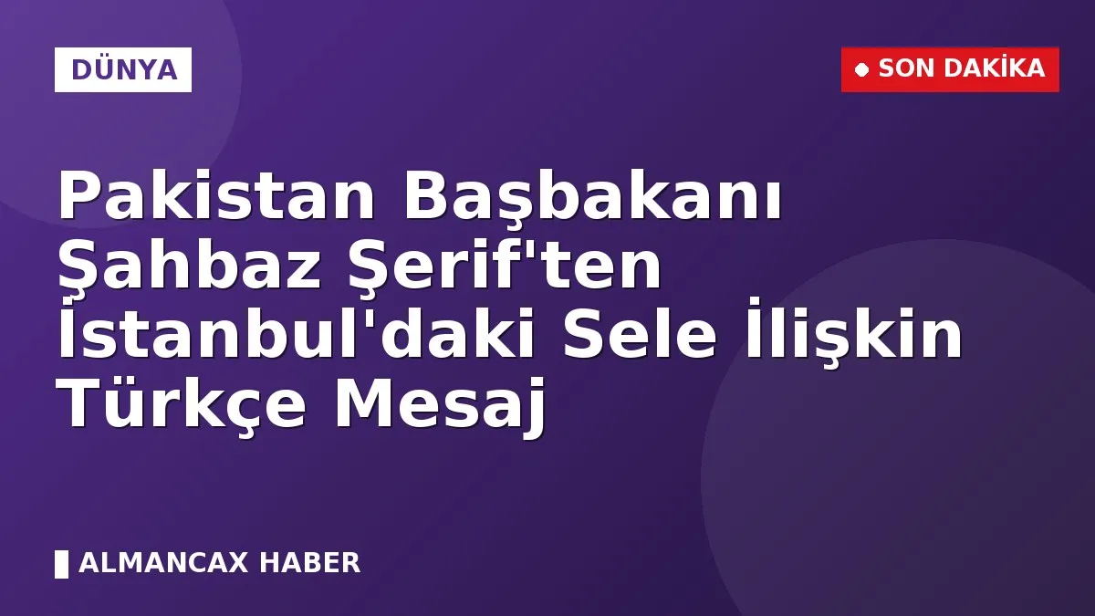 Pakistan Başbakanı Şahbaz Şerif'ten İstanbul'daki Sele İlişkin Türkçe Mesaj