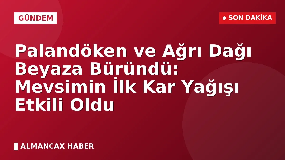 Palandöken ve Ağrı Dağı Beyaza Büründü: Mevsimin İlk Kar Yağışı Etkili Oldu