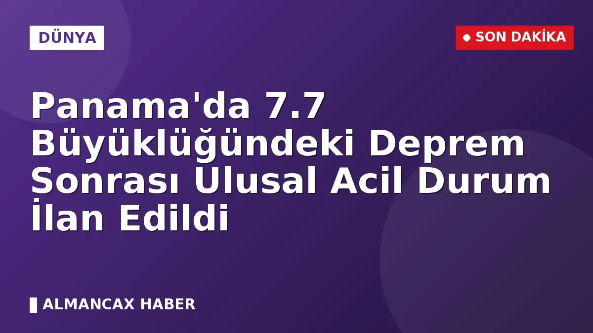 Panama'da 7.7 Büyüklüğündeki Deprem Sonrası Ulusal Acil Durum İlan Edildi