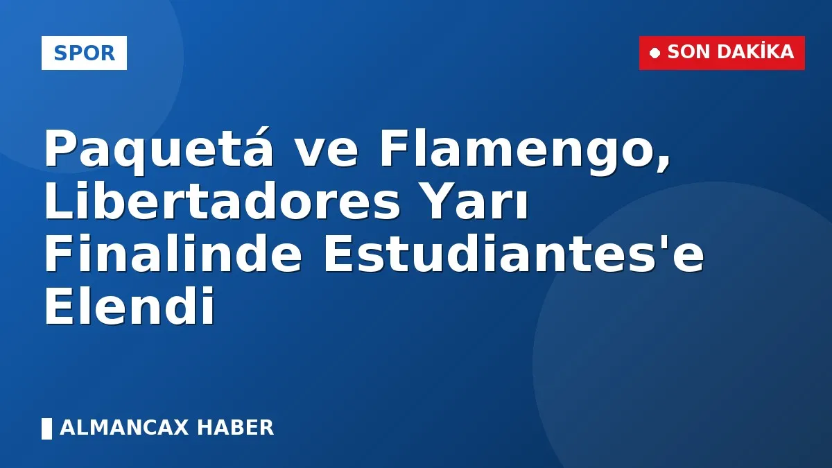 Paquetá ve Flamengo, Libertadores Yarı Finalinde Estudiantes'e Elendi