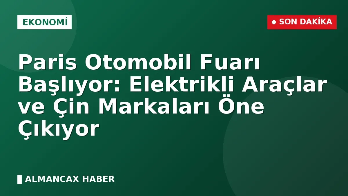 Paris Otomobil Fuarı Başlıyor: Elektrikli Araçlar ve Çin Markaları Öne Çıkıyor