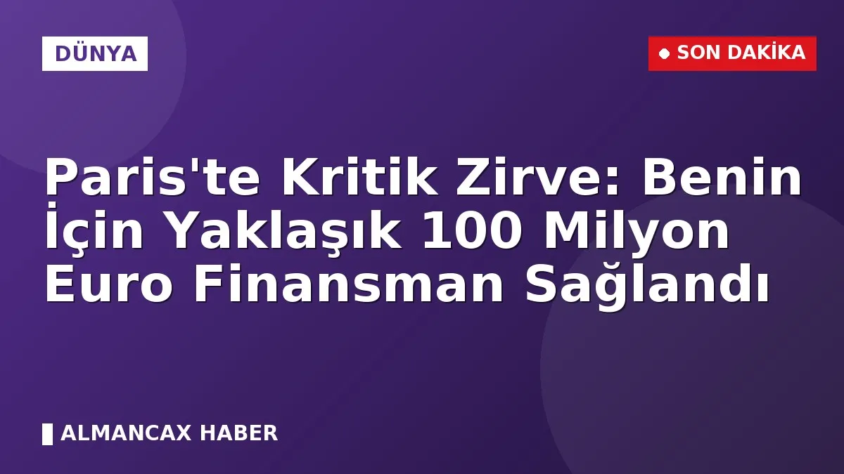 Paris'te Kritik Zirve: Benin İçin Yaklaşık 100 Milyon Euro Finansman Sağlandı