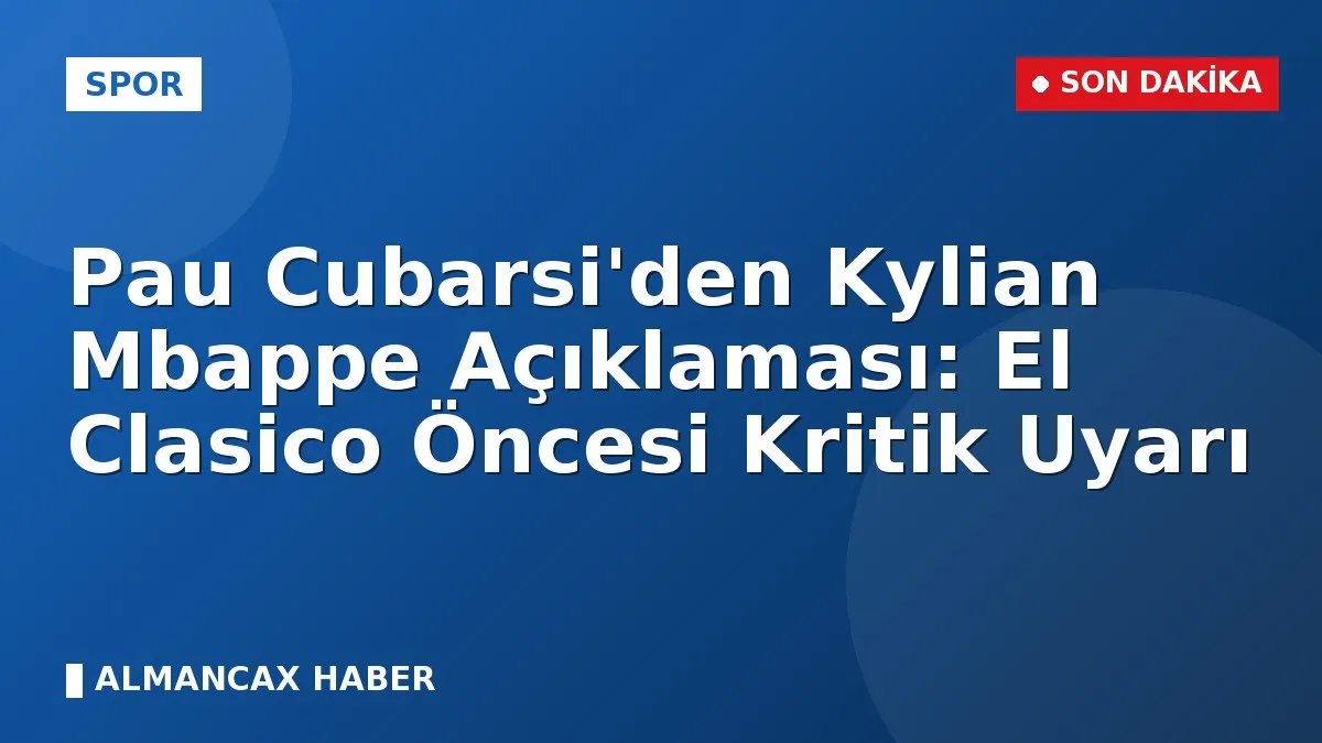 Pau Cubarsi'den Kylian Mbappe Açıklaması: El Clasico Öncesi Kritik Uyarı