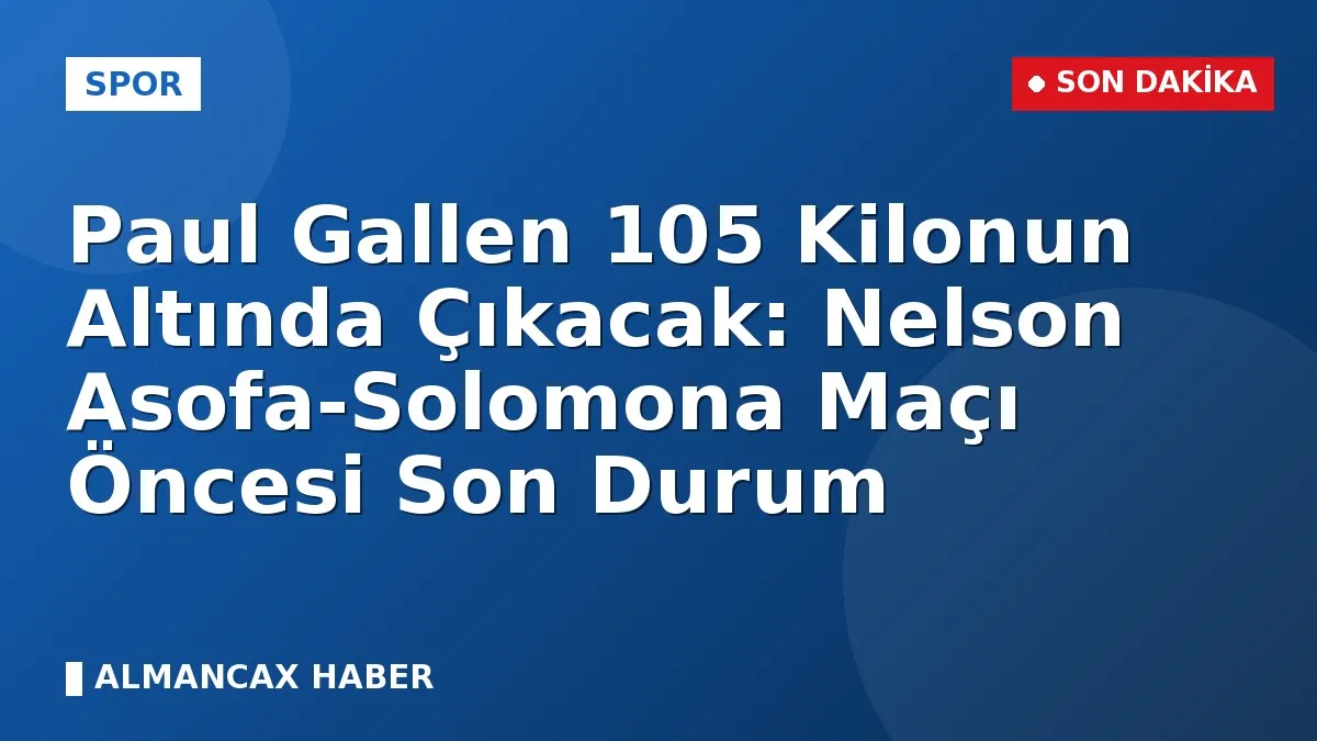 Paul Gallen 105 Kilonun Altında Çıkacak: Nelson Asofa-Solomona Maçı Öncesi Son Durum