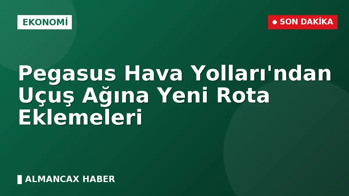 Pegasus Hava Yolları'ndan Uçuş Ağına Yeni Rota Eklemeleri