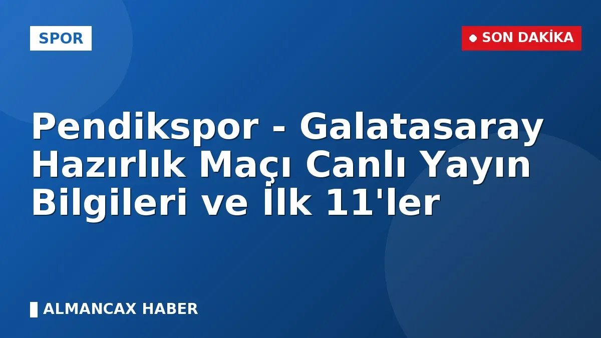 Pendikspor - Galatasaray Hazırlık Maçı Canlı Yayın Bilgileri ve İlk 11'ler