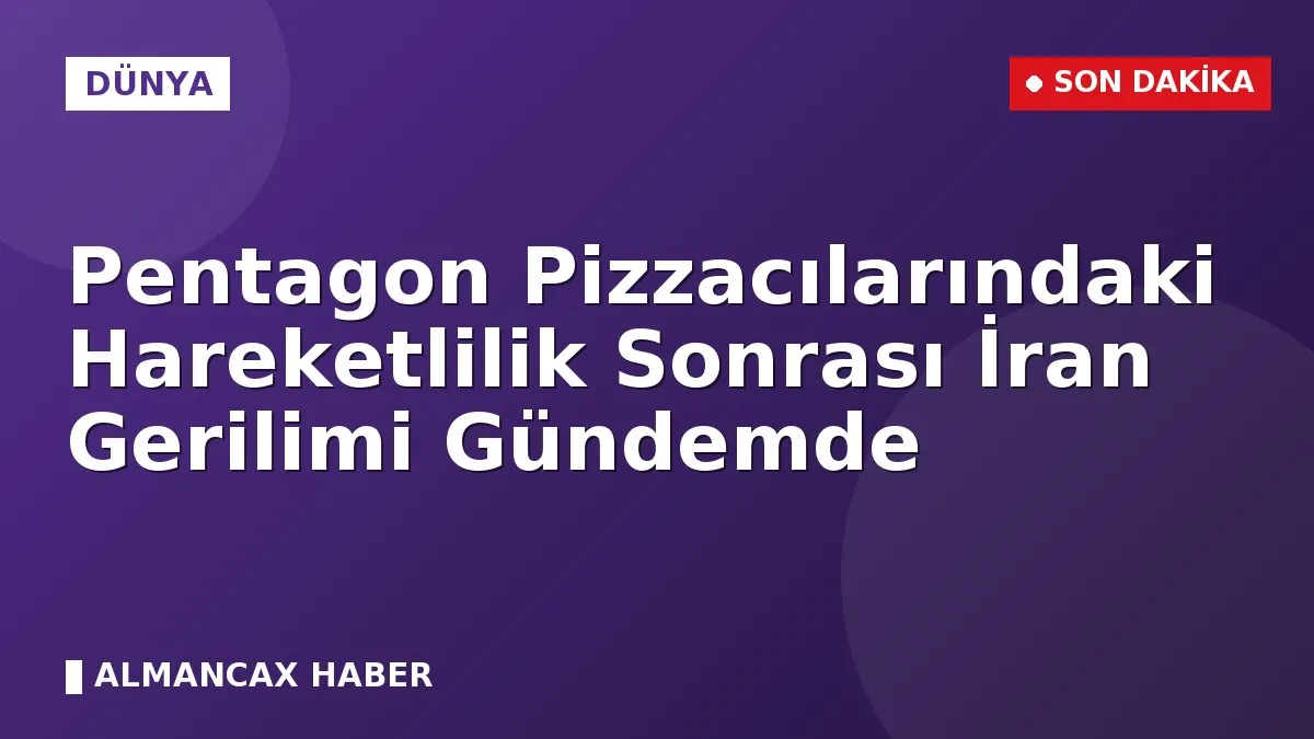 Pentagon Pizzacılarındaki Hareketlilik Sonrası İran Gerilimi Gündemde