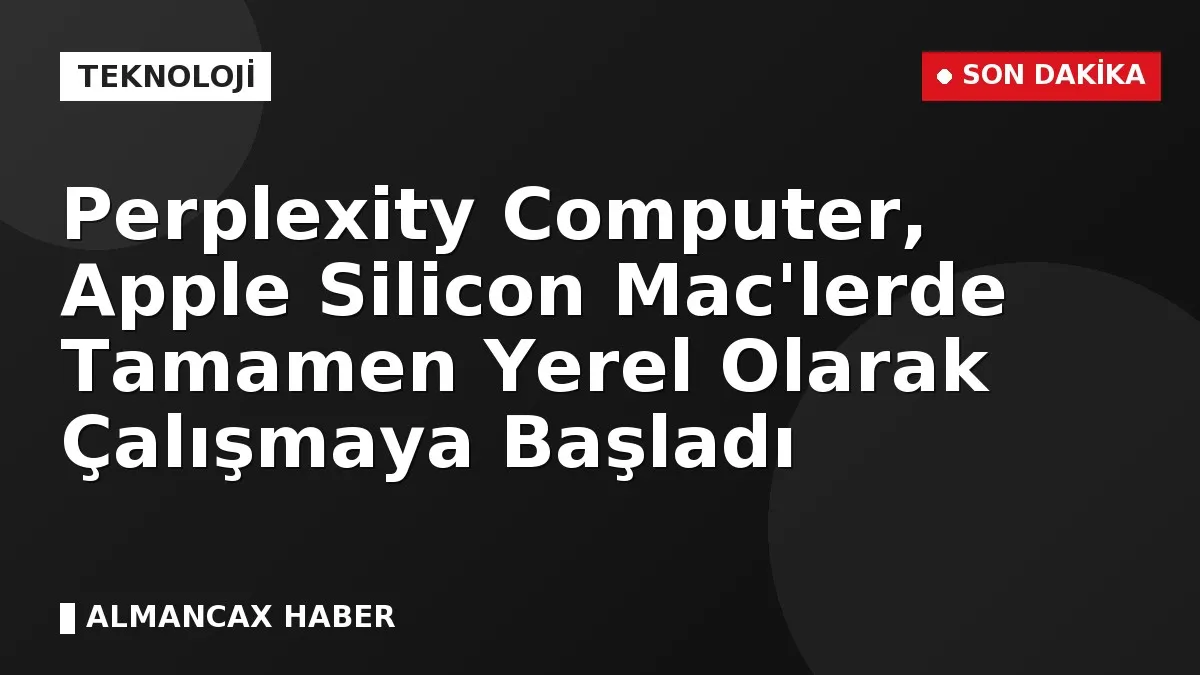 Perplexity Computer, Apple Silicon Mac'lerde Tamamen Yerel Olarak Çalışmaya Başladı