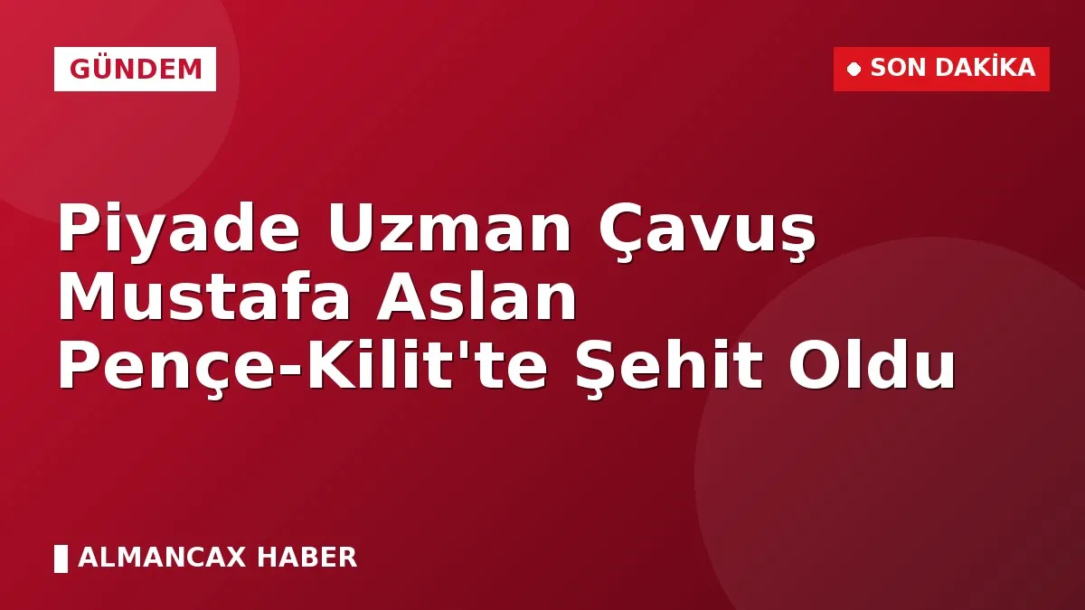 Piyade Uzman Çavuş Mustafa Aslan Pençe-Kilit'te Şehit Oldu