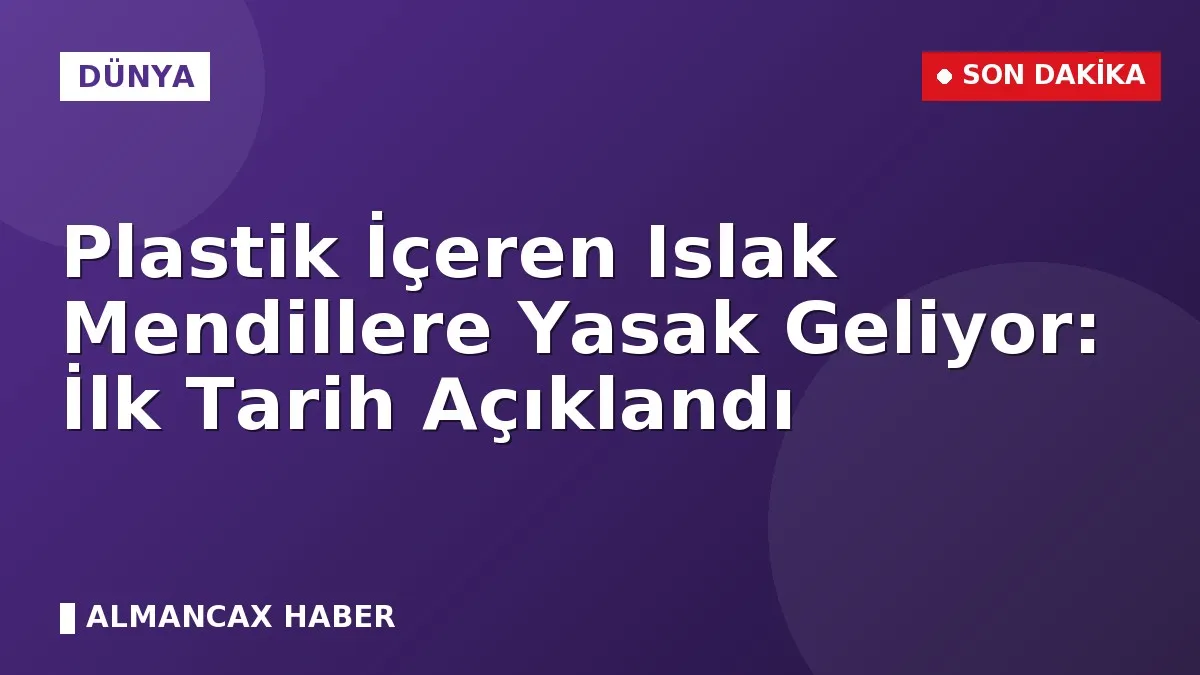 Plastik İçeren Islak Mendillere Yasak Geliyor: İlk Tarih Açıklandı