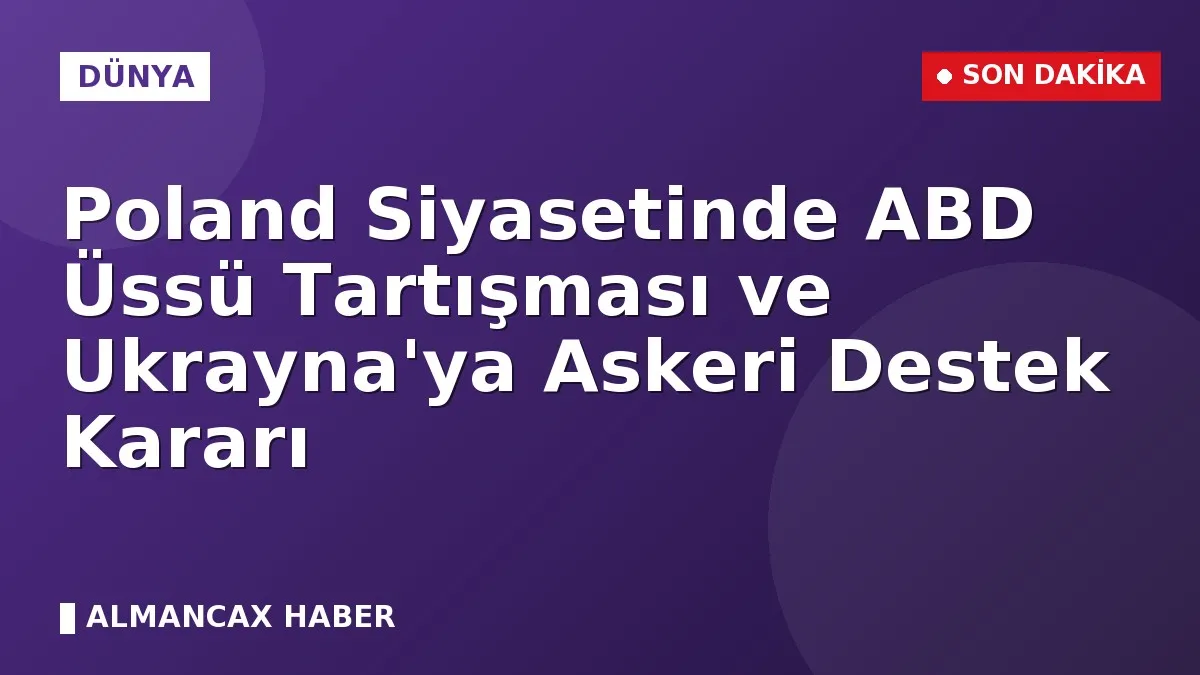 Poland Siyasetinde ABD Üssü Tartışması ve Ukrayna'ya Askeri Destek Kararı