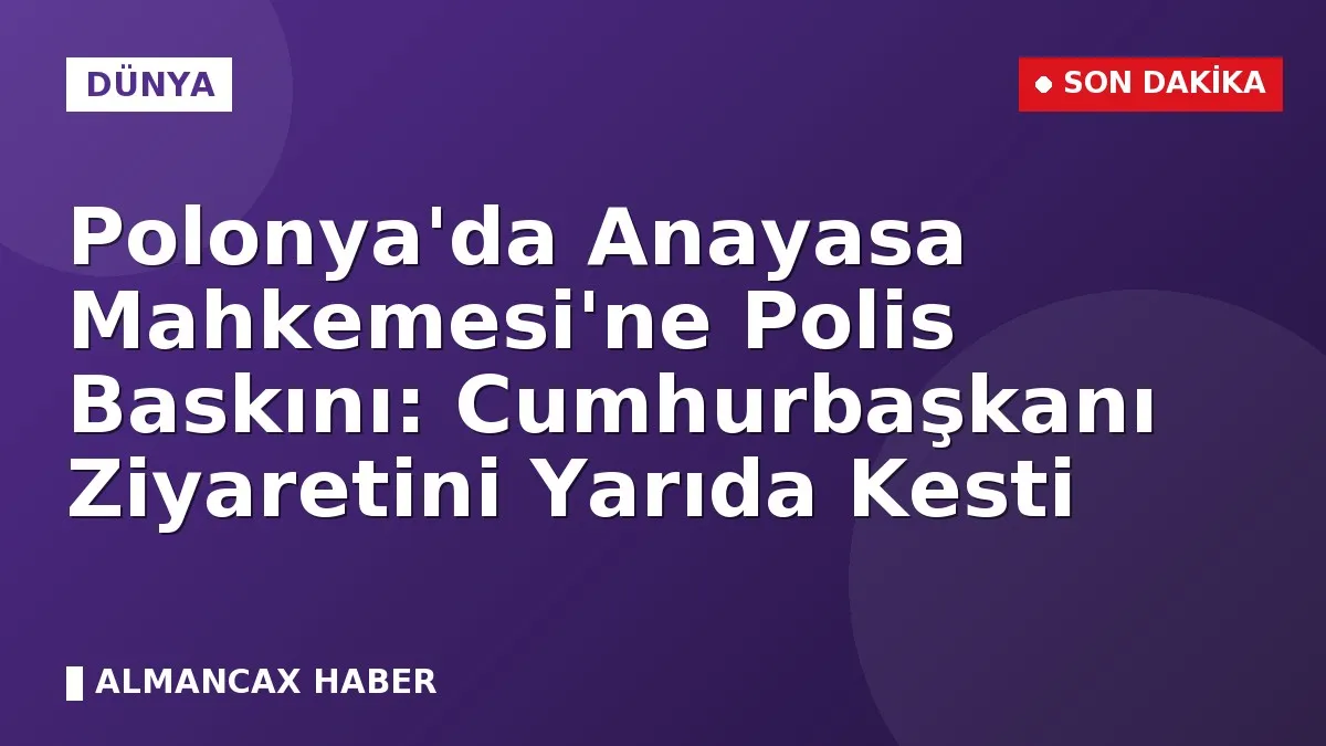 Polonya'da Anayasa Mahkemesi'ne Polis Baskını: Cumhurbaşkanı Ziyaretini Yarıda Kesti