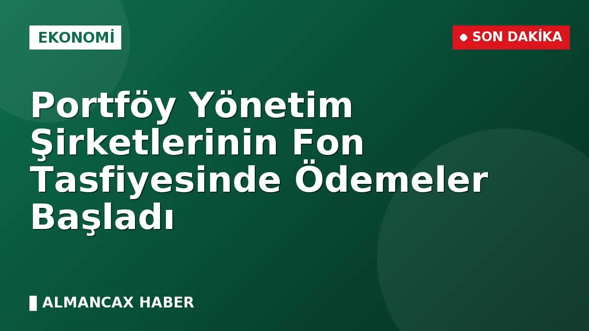 Portföy Yönetim Şirketlerinin Fon Tasfiyesinde Ödemeler Başladı