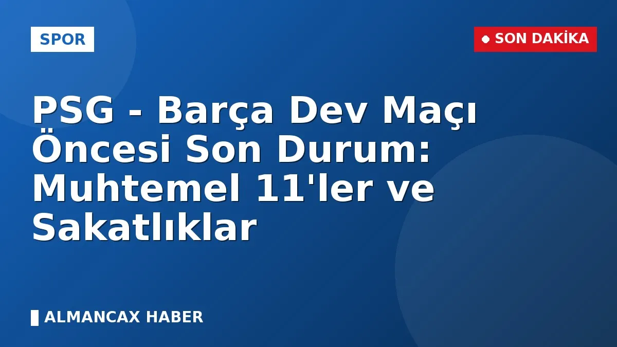 PSG - Barça Dev Maçı Öncesi Son Durum: Muhtemel 11'ler ve Sakatlıklar