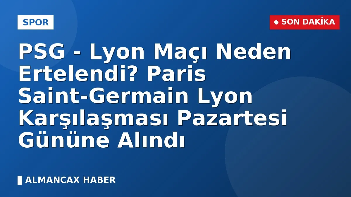 PSG - Lyon Maçı Neden Ertelendi? Paris Saint-Germain Lyon Karşılaşması Pazartesi Gününe Alındı