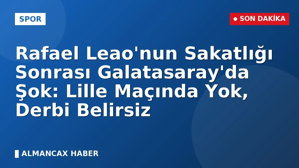 Rafael Leao'nun Sakatlığı Sonrası Galatasaray'da Şok: Lille Maçında Yok, Derbi Belirsiz