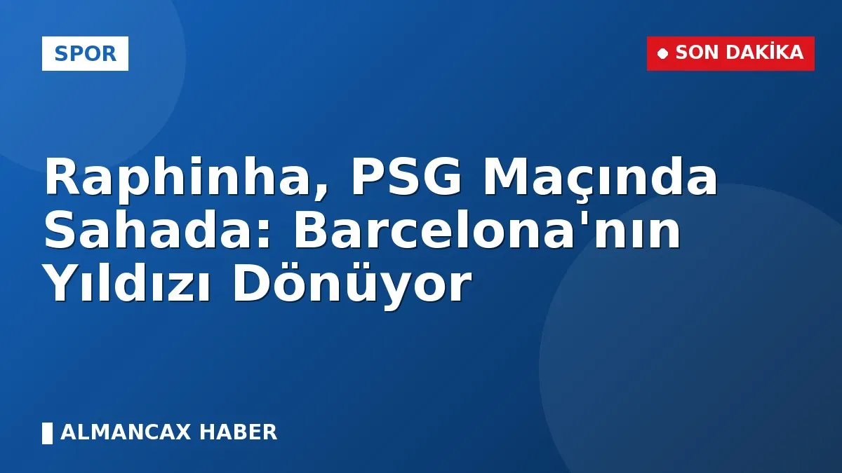 Raphinha, PSG Maçında Sahada: Barcelona'nın Yıldızı Dönüyor