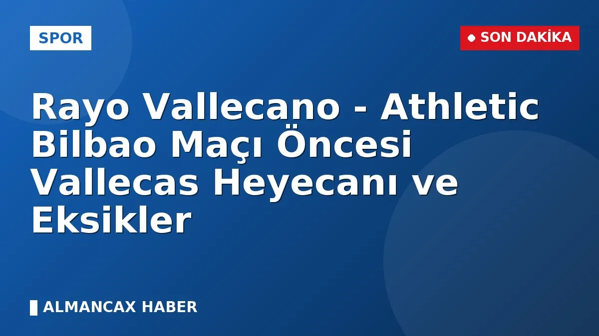 Rayo Vallecano - Athletic Bilbao Maçı Öncesi Vallecas Heyecanı ve Eksikler