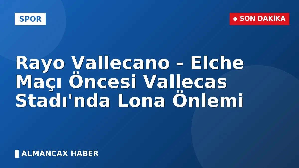 Rayo Vallecano - Elche Maçı Öncesi Vallecas Stadı'nda Lona Önlemi