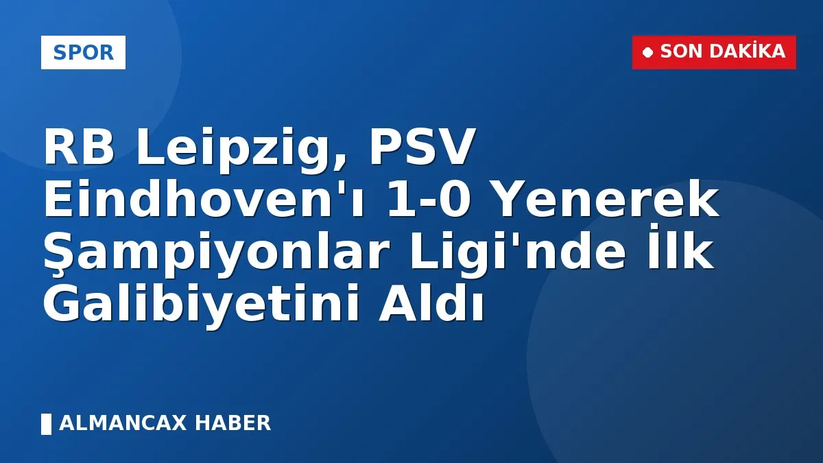 RB Leipzig, PSV Eindhoven'ı 1-0 Yenerek Şampiyonlar Ligi'nde İlk Galibiyetini Aldı