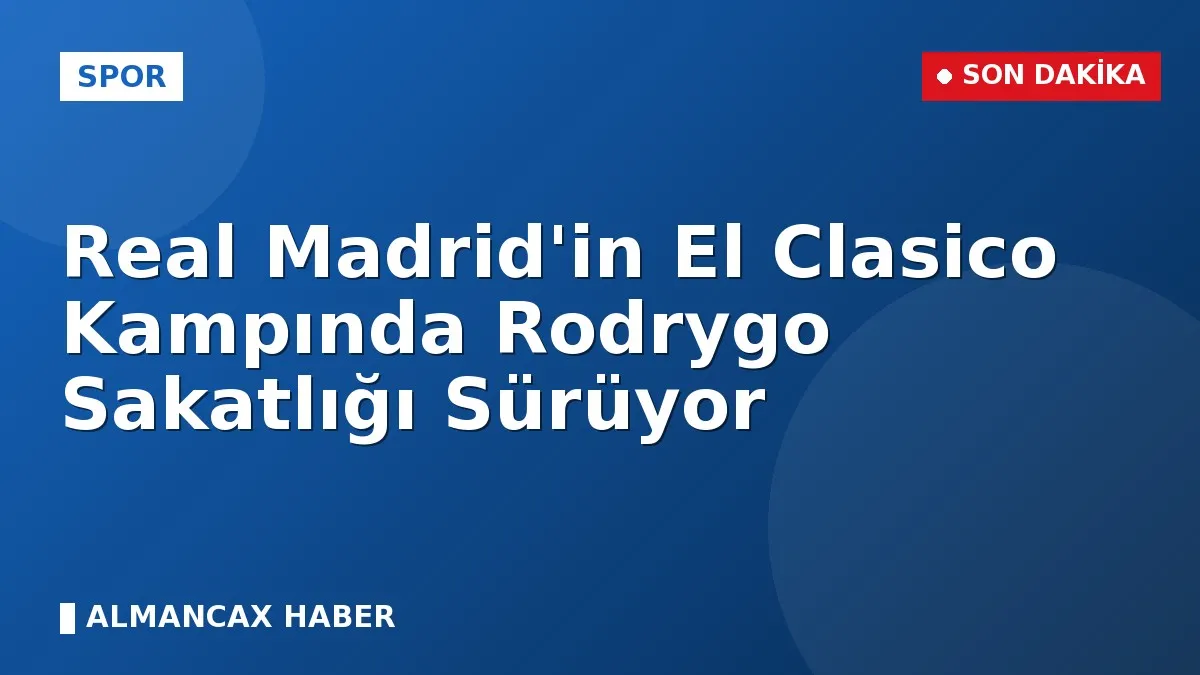 Real Madrid'in El Clasico Kampında Rodrygo Sakatlığı Sürüyor