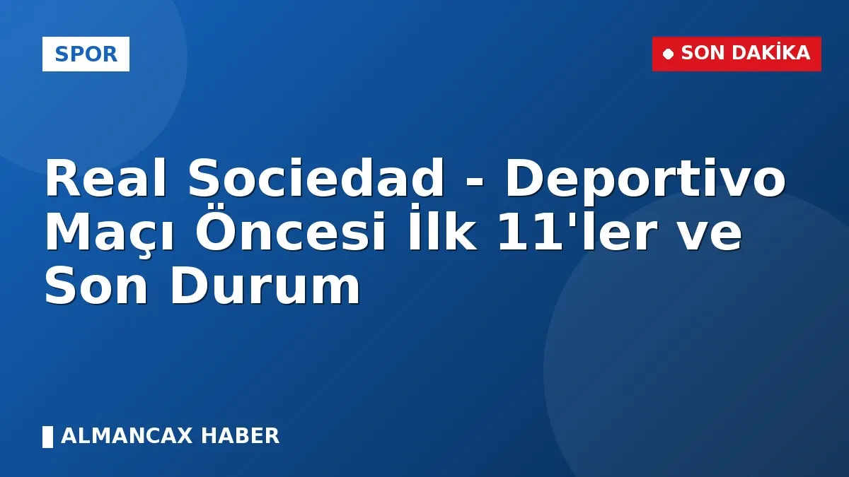 Real Sociedad - Deportivo Maçı Öncesi İlk 11'ler ve Son Durum