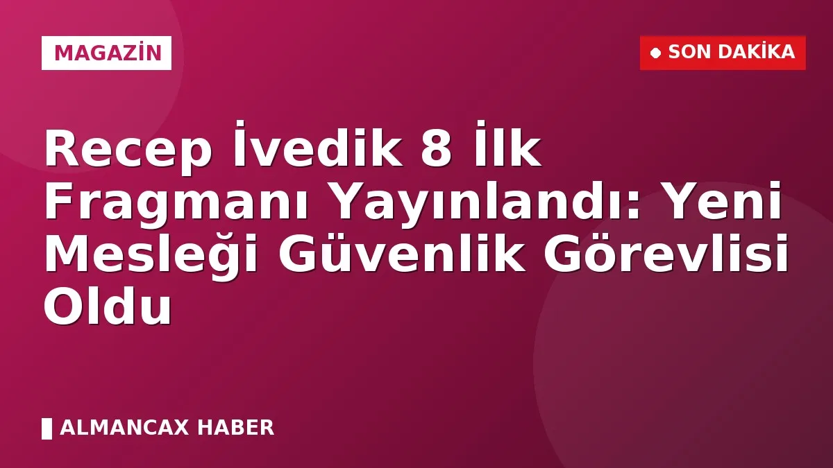 Recep İvedik 8 İlk Fragmanı Yayınlandı: Yeni Mesleği Güvenlik Görevlisi Oldu